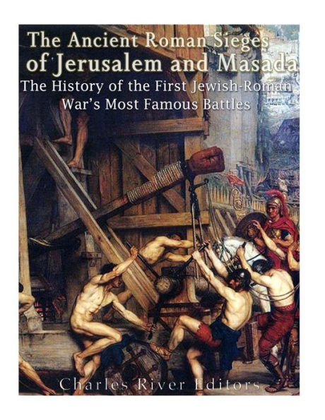 The Ancient Roman Sieges of Jerusalem and Masada: The History of the First Jewish-Roman War's Most Famous Battles