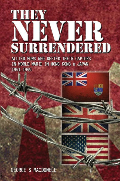 They NEVER Surrendered: Allied POWs who defied their captors in World War 2 In Hong Kong and Japan 1941-1945