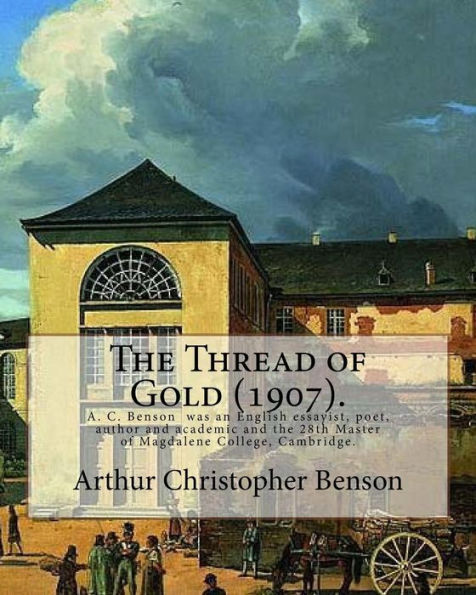The Thread of Gold (1907). By: Arthur Christopher Benson: Arthur Christopher Benson (24 April 1862 ? 17 June 1925) was an English essayist, poet, author and academic and the 28th Master of Magdalene College, Cambridge.