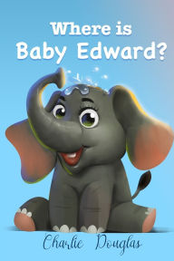 Title: Where Is Baby Edward?: A Bedtime Story Designed to Help Children Get to Sleep, Author: Charlie Douglas