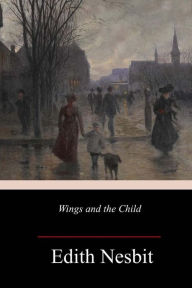 Title: Wings and the Child, Author: Edith Nesbit