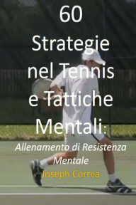 Title: 60 Strategie nel Tennis e Tattiche Mentali: Allenamento di Resistenza Mentale, Author: Joseph Correa