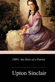 Title: 100%: the Story of a Patriot, Author: Upton Sinclair