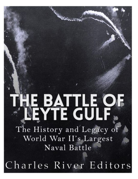 The Battle of Leyte Gulf: The History and Legacy of World War II's Largest Naval Battle