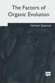 Title: The Factors of Organic Evolution, Author: Herbert Spencer