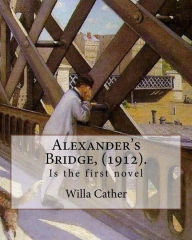 Title: Alexander's Bridge, (1912). By: Willa Cather: Willa Sibert Cather ( December 7, 1873 - April 24, 1947) was an American writer . In 1923 she was awarded the Pulitzer Prize for One of Ours (1922), a novel set during World War I., Author: Willa Cather