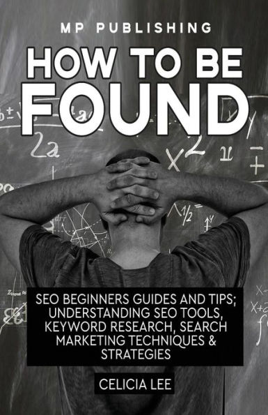 Seo 2018: How To Be Found: Seo Beginners Guides and Tips: Understanding Seo Tools, Keyword Research, Search Marketing Techniques & Strategies