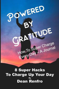 Title: Super Charge Your Day - Powered by Gratitude: 8 Time Tested & Proven Hacks to Empower Your Life Every Day, Author: Dean Renfro