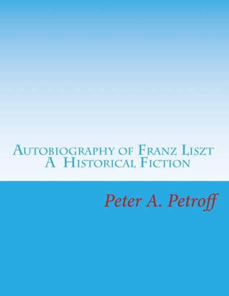 Autobiography of Franz Liszt: A Historical Fiction