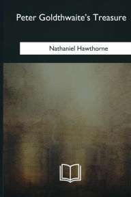 Title: Peter Goldthwaite's Treasure, Author: Nathaniel Hawthorne