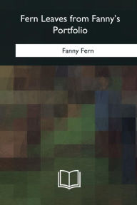 Title: Fern Leaves from Fanny's Portfolio, Author: Fanny Fern