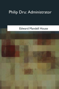 Title: Philip Dru: Administrator, Author: Edward Mandell House