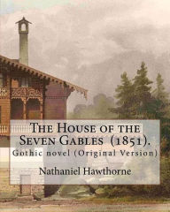 The House of the Seven Gables (1851). By: Nathaniel Hawthorne: Gothic novel (Original Version)