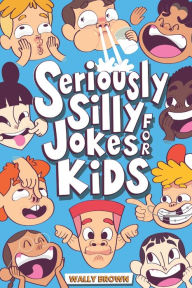 Title: Seriously Silly Jokes for Kids: Joke Book for Boys and Girls ages 7-12, Author: Wally Brown