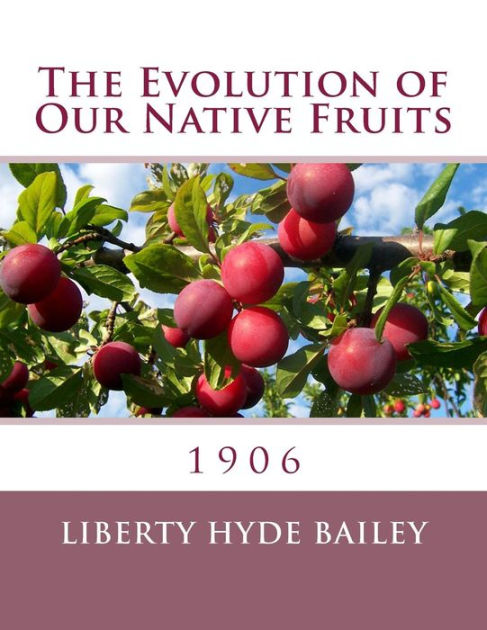 The Evolution of Our Native Fruits: 1906 by Liberty Hyde Bailey