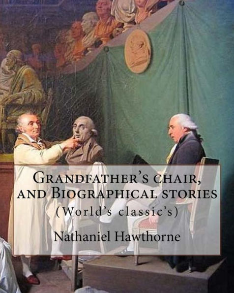 Grandfather's chair, and Biographical stories. By: Nathaniel Hawthorne (Illustrated): Indians of North America -- History, New England -- History, United States -- History Colonial period, ca. 1600-1775, United States -- History Revolution, 1775-1783
