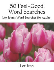 Title: 50 Feel-Good Word Searches: Lex Icon's Word Searches for Adults!, Author: Lex Icon