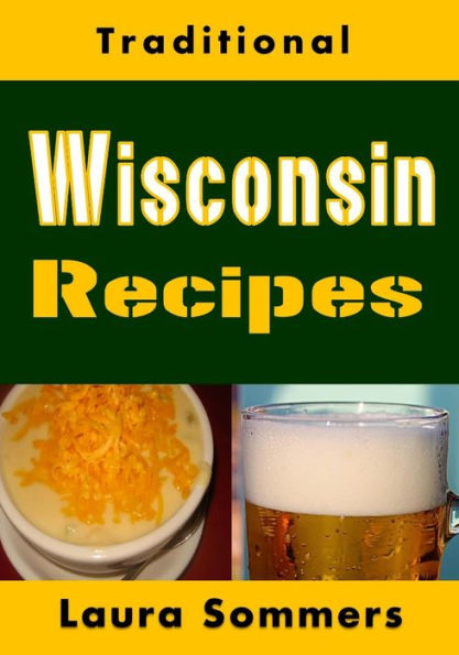 Traditional Wisconsin Recipes: Cookbook for the Midwest State of Cheese and Beer