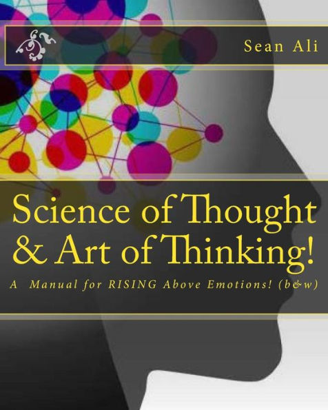 Science of Thought & Art of Thinking! (b&w): A Manual for RISING Above Emotions!