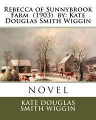 Title: Rebecca of Sunnybrook Farm (1903) by: Kate Douglas Smith Wiggin. / Children's Classics /, Author: Kate Douglas Smith Wiggin