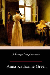 Title: A Strange Disappearance, Author: Anna Katharine Green