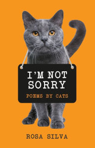 Title: I'm Not Sorry: Poems by Cats, Author: Rosa Silva