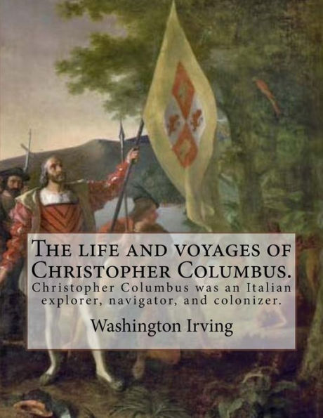 The life and voyages of Christopher Columbus. By: Washington Irving: Christopher Columbus was an Italian explorer, navigator, and colonizer.