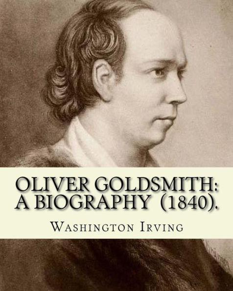 Oliver Goldsmith: A Biography (1840). By: Washington Irving: Oliver Goldsmith (10 November 1728 - 4 April 1774) was an Irish novelist, playwright and poet.