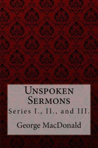 Title: Unspoken Sermons, Series I., II., and III. George MacDonald, Author: Paula Benitez