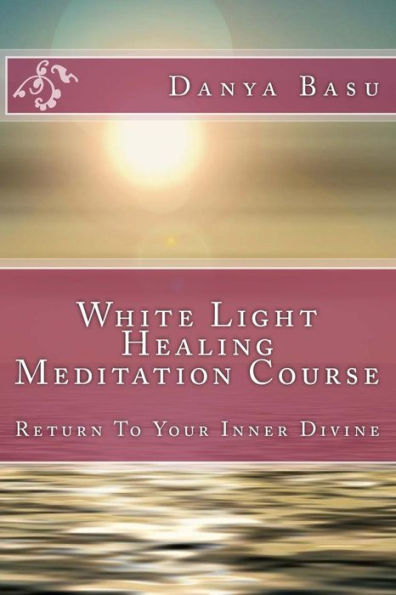 White Light Healing Meditation Course: Return To Your Inner Divine