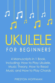 Title: Ukulele: For Beginners - Bundle - The Only 4 Books You Need to Learn Ukulele Lessons, Ukulele Chords and How to Play Ukulele Music Today, Author: Preston Hoffman