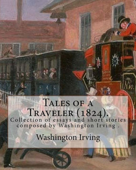 Tales of a Traveler (1824). By: Washington Irving: Tales of a Traveller, by Geoffrey Crayon, Gent. (1824) is a collection of essays and short stories composed by Washington Irving while he was living in Europe, primarily in Germany and Paris.