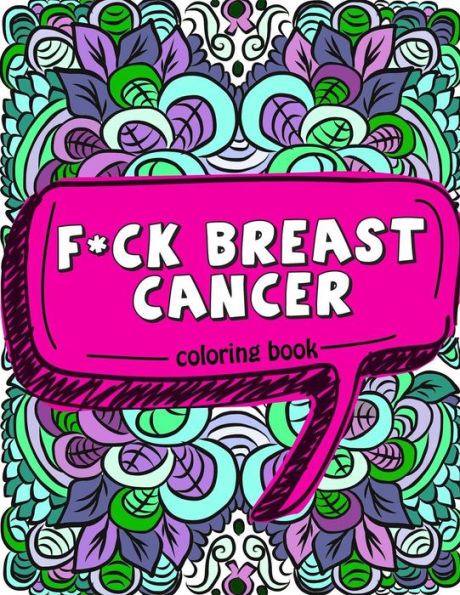 F*ck Breast Cancer Coloring Book: 50 Sweary Inspirational Quotes and Mantras to Color - Fighting Cancer Coloring Book for Adults to Stay Positive, Spread Good Vibes, and Relieve Stress with Curse Words and Swear Word Coloring Pages - Gift for Cancer Patie