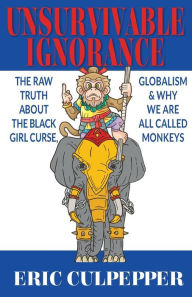 Title: Unsurvivable Ignorance: The Raw Truth About The Black Girl Curse, Globalism & Why We Are All Called Monkeys, Author: Eric Andre Culpepper