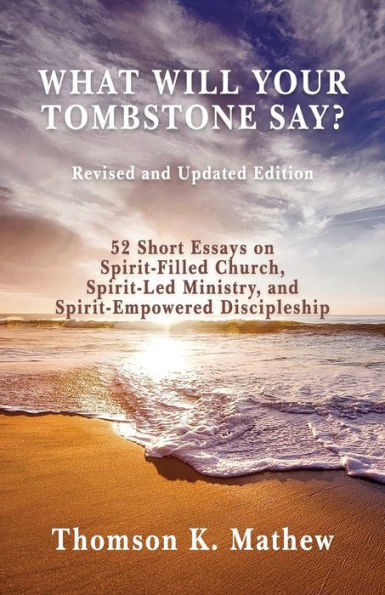 What Will Your Tombstone Say? Revised and Updated Edition: 52 Short Essays on Spirit-Filled Church, Spirit-Led Ministry, and Spirit-Empowered Discipleship