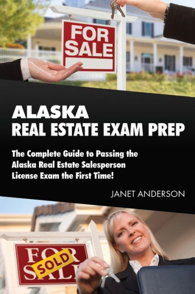 Alaska Real Estate Exam Prep: The Complete Guide to Passing the Alaska Real Estate Salesperson License Exam the First Time!