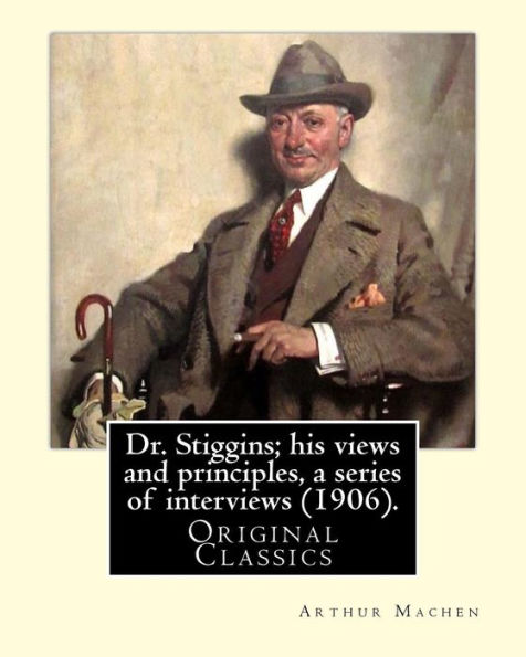 Dr. Stiggins; his views and principles, a series of interviews (1906). By: Arthur Machen: Arthur Machen (3 March 1863 - 15 December 1947) was a Welsh author and mystic of the 1890s and early 20th century.