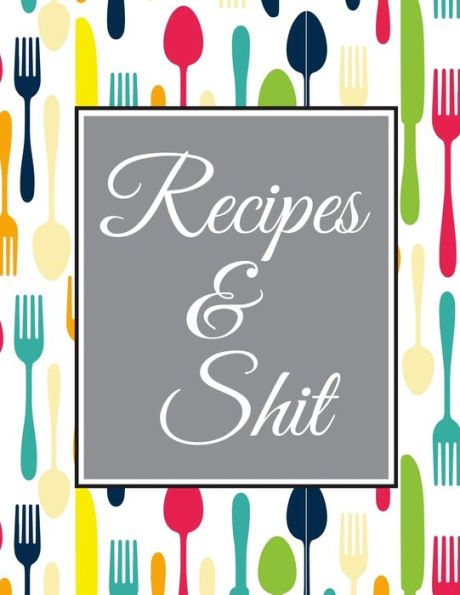 Recipes and Shit: Blank Recipe Journal Cooking Book Notes to Write in for Women, Food Cookbook Design, Extra large Professionally Designed (8.5 x 11) inches, 100 pages, White paper Document all Your Special Recipes and Notes for Your Favorite