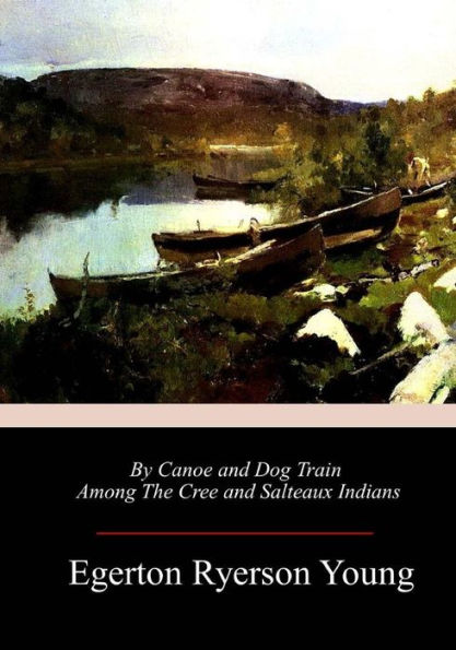 By Canoe and Dog Train Among The Cree Salteaux Indians