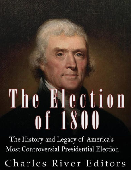 The Election of 1800: The History and Legacy of America's Most ...