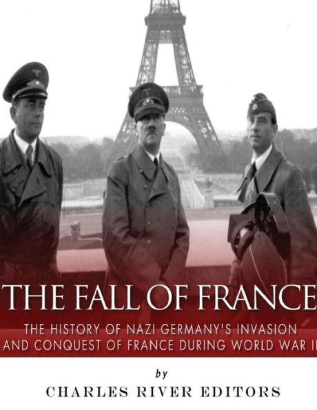 The Fall of France: The History of Nazi Germany's Invasion and Conquest of France During World War II