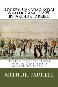 Title: Hockey: Canada's Royal Winter Game (1899) by: Arthur Farrell, Author: Arthur Farrell