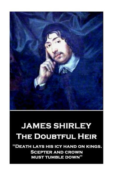 James Shirley - The Doubtful Heir: "Death lays his icy hand on kings. Scepter and crown must tumble down"