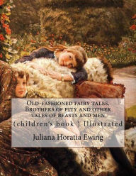 Title: Old-fashioned fairy tales. Brothers of pity and other tales of beasts and men. By: Juliana Horatia Ewing, Illustrated By: A. W. Bayes (1831-1909) and By: Gordon Browne: (children's book ) Illustrated (World's classic's), Author: A. W. Bayes