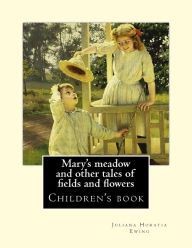 Title: Mary's meadow and other tales of fields and flowers. By: Juliana Horatia Ewing, Illustrated By: Gordon Browne: (children's book ) Illustrated, Author: Gordon Browne