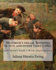 Title: Melchior's dream, Brothers of pity, and other tales (1888). By: Juliana Horatia Ewing, edited By: Margaret Gatty (née Scott, 3 June 1809 - 4 October 1873): (children's book ) With illustration's, Author: Margaret Gatty