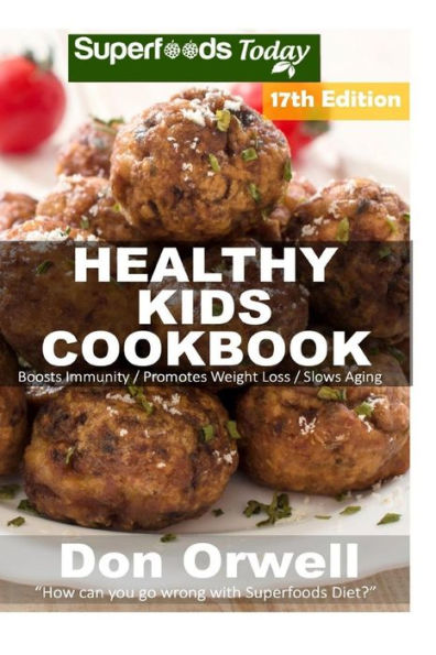 Healthy Kids Cookbook: Over 300 Quick & Easy Gluten Free Low Cholesterol Whole Foods Recipes full of Antioxidants & Phytochemicals