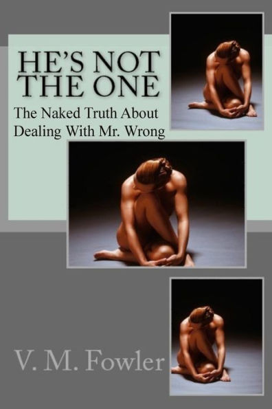 He's Not The One: The Naked Truth About Dealing With Mr. Wrong