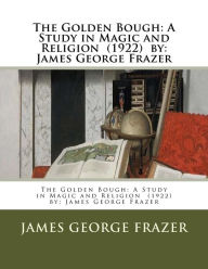 Title: The Golden Bough: A Study in Magic and Religion (1922) by: James George Frazer, Author: James George Frazer Sir
