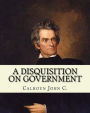 A disquisition on government. (Politics and government): By: John C. Calhoun, edited By: Richard K. Cralle (1800-1864).